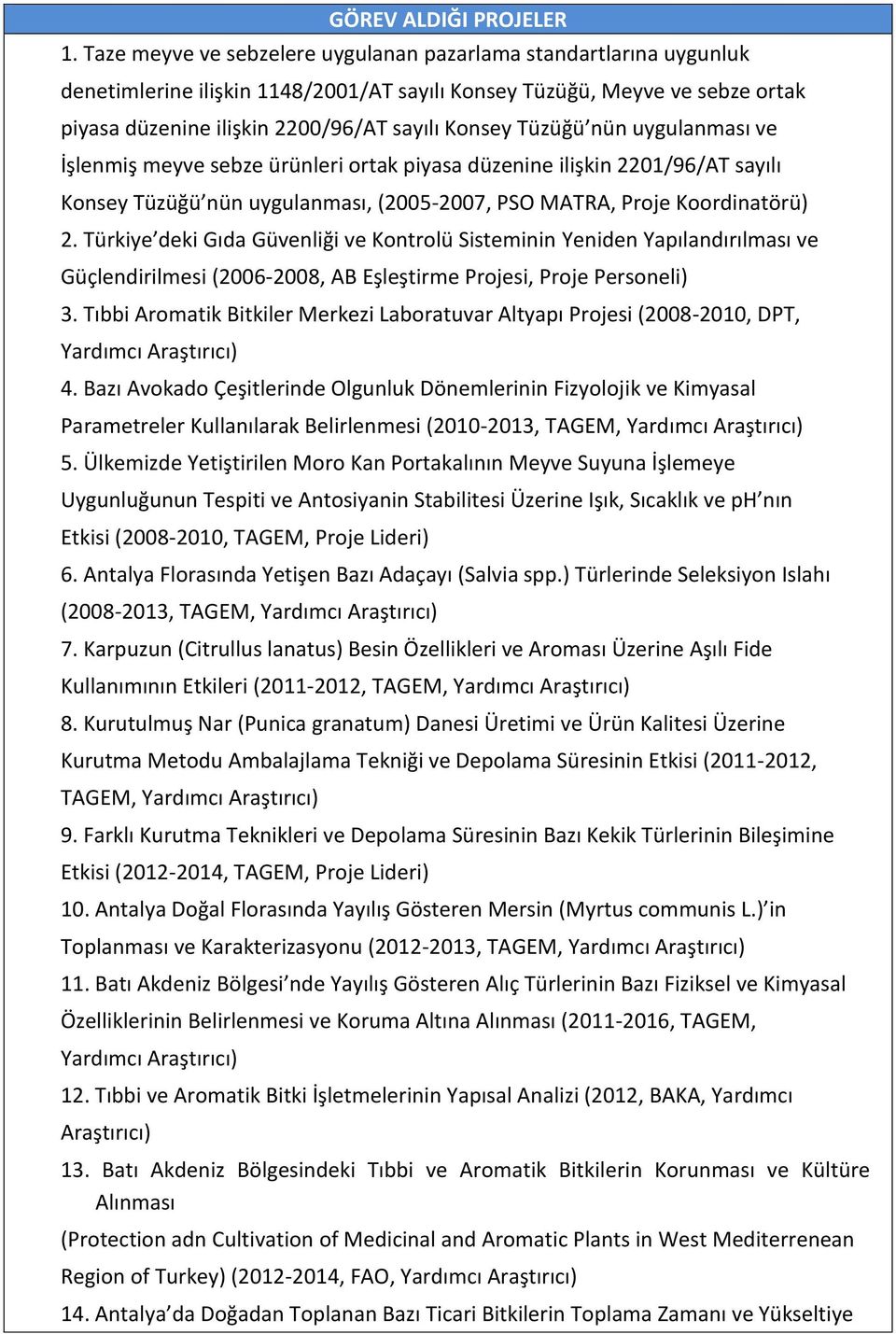 Tüzüğü nün uygulanması ve İşlenmiş meyve sebze ürünleri ortak piyasa düzenine ilişkin 2201/96/AT sayılı Konsey Tüzüğü nün uygulanması, (2005-2007, PSO MATRA, Proje Koordinatörü) 2.