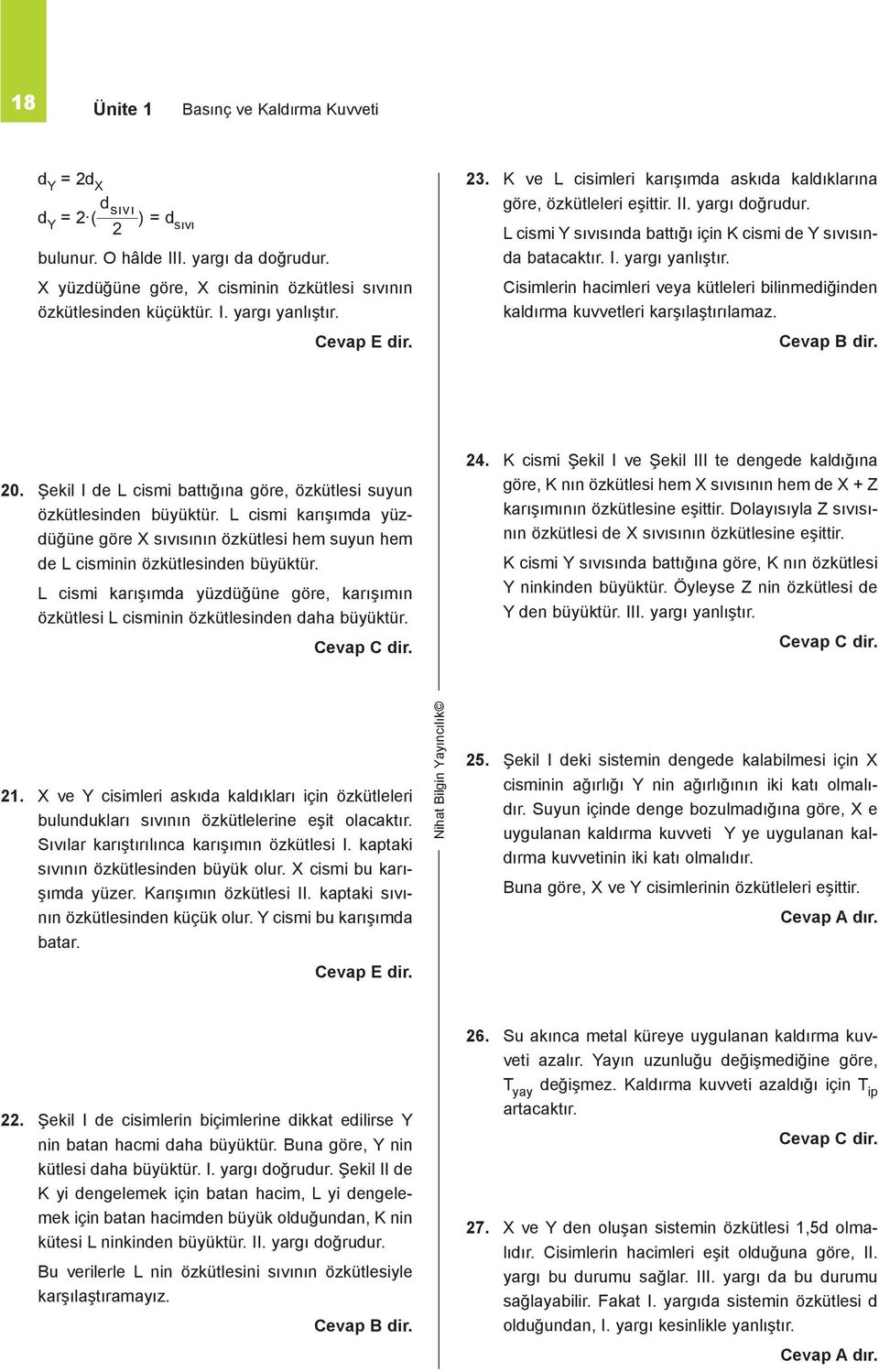 Cisimlerin hacimleri veya kütleleri bilinmediğinden kaldırma kuvvetleri karşılaştırılamaz. 0. Şekil I de L cismi battığına göre, özkütlesi suyun özkütlesinden büyüktür.