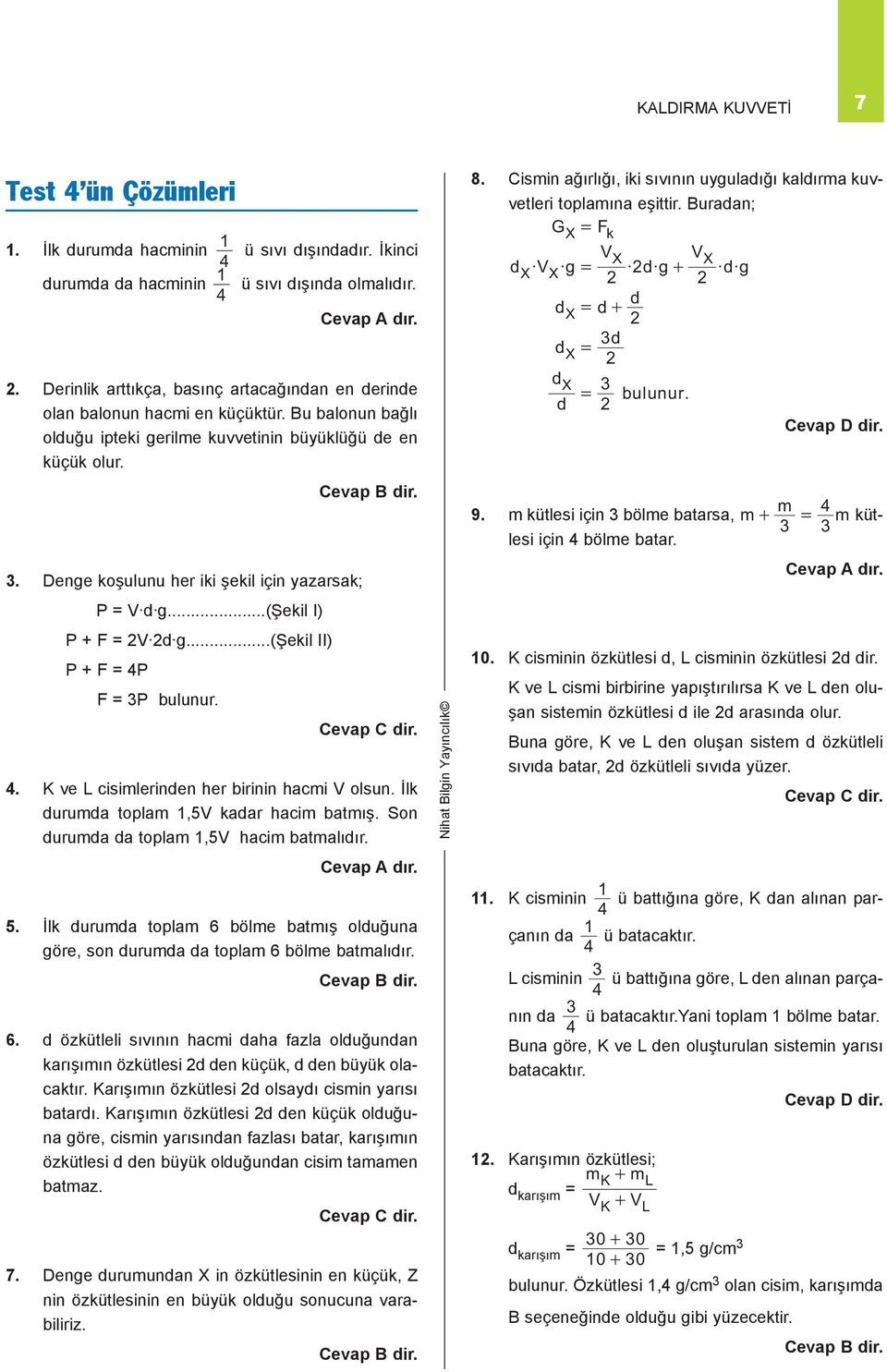 . Denge koşulunu her iki şekil için yazarsak; P = V d g...(şekil I) P + F = V d g...(şekil II) P + F = 4P F = P bulunur. 4. K ve L cisimlerinden her birinin hacmi V olsun.