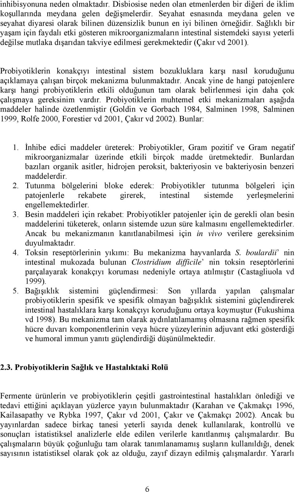 Sağlıklı bir yaşam için faydalı etki gösteren mikroorganizmaların intestinal sistemdeki sayısı yeterli değilse mutlaka dışarıdan takviye edilmesi gerekmektedir (Çakır vd 2001).