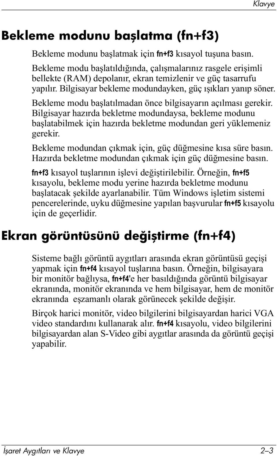 Bekleme modu başlatılmadan önce bilgisayarın açılması gerekir. Bilgisayar hazırda bekletme modundaysa, bekleme modunu başlatabilmek için hazırda bekletme modundan geri yüklemeniz gerekir.