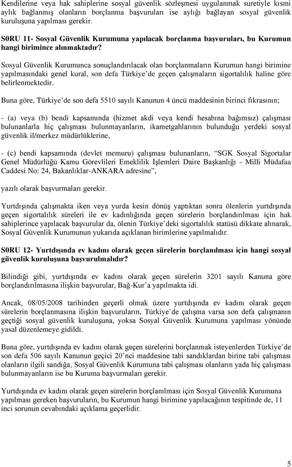 Sosyal Güvenlik Kurumunca sonuçlandırılacak olan borçlanmaların Kurumun hangi birimine yapılmasındaki genel kural, son defa Türkiye de geçen çalışmaların sigortalılık haline göre belirlenmektedir.