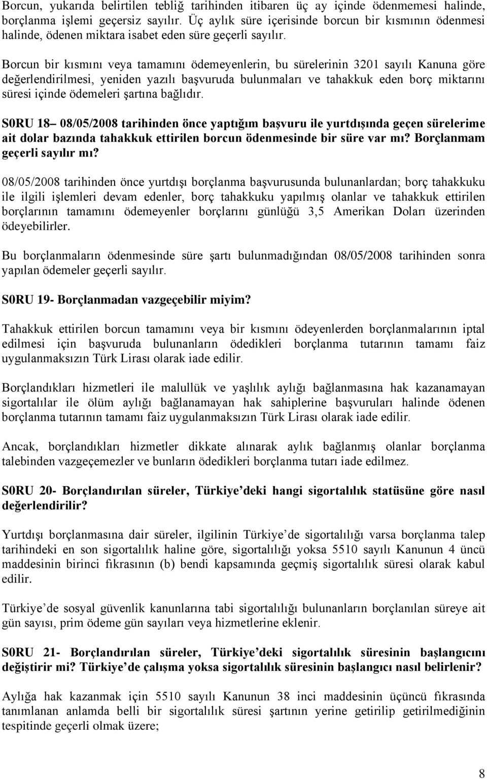 Borcun bir kısmını veya tamamını ödemeyenlerin, bu sürelerinin 3201 sayılı Kanuna göre değerlendirilmesi, yeniden yazılı başvuruda bulunmaları ve tahakkuk eden borç miktarını süresi içinde ödemeleri