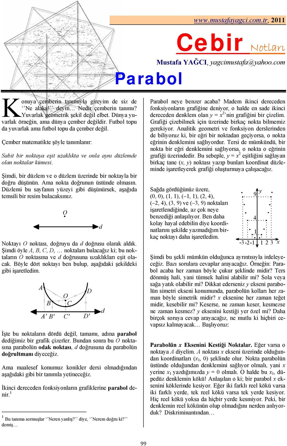 Çember matematikte şöle tanımlanır: Sabit bir noktaa eşit uzaklıkta ve onla anı düzlemde olan noktalar kümesi. Şimdi, bir düzlem ve o düzlem üzerinde bir noktala bir doğru düşünün.