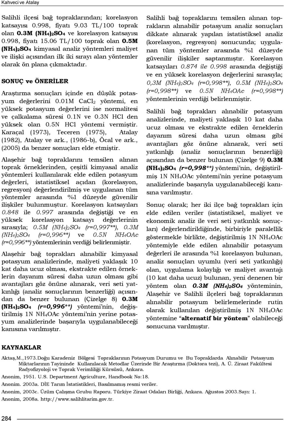 SONUÇ ve ÖNERİLER Araştırma sonuçları içinde en düşük potasyum değerlerini 0.01M CaCl 2 yöntemi, en yüksek potasyum değerlerini ise normalitesi ve çalkalama süresi 0.1N ve 0.3N HCl den yüksek olan 0.