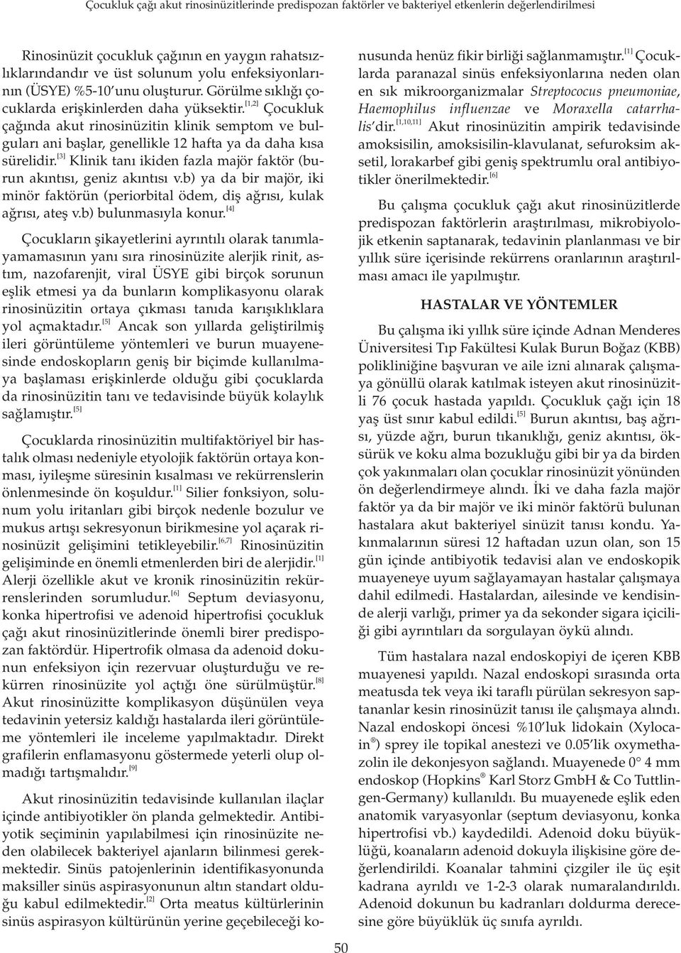 [3] Klinik tan ikiden fazla majör faktör (burun ak nt s, geniz ak nt s v.b) ya da bir majör, iki minör faktörün (periorbital ödem, difl a r s, kulak a r s, atefl v.b) bulunmas yla konur.