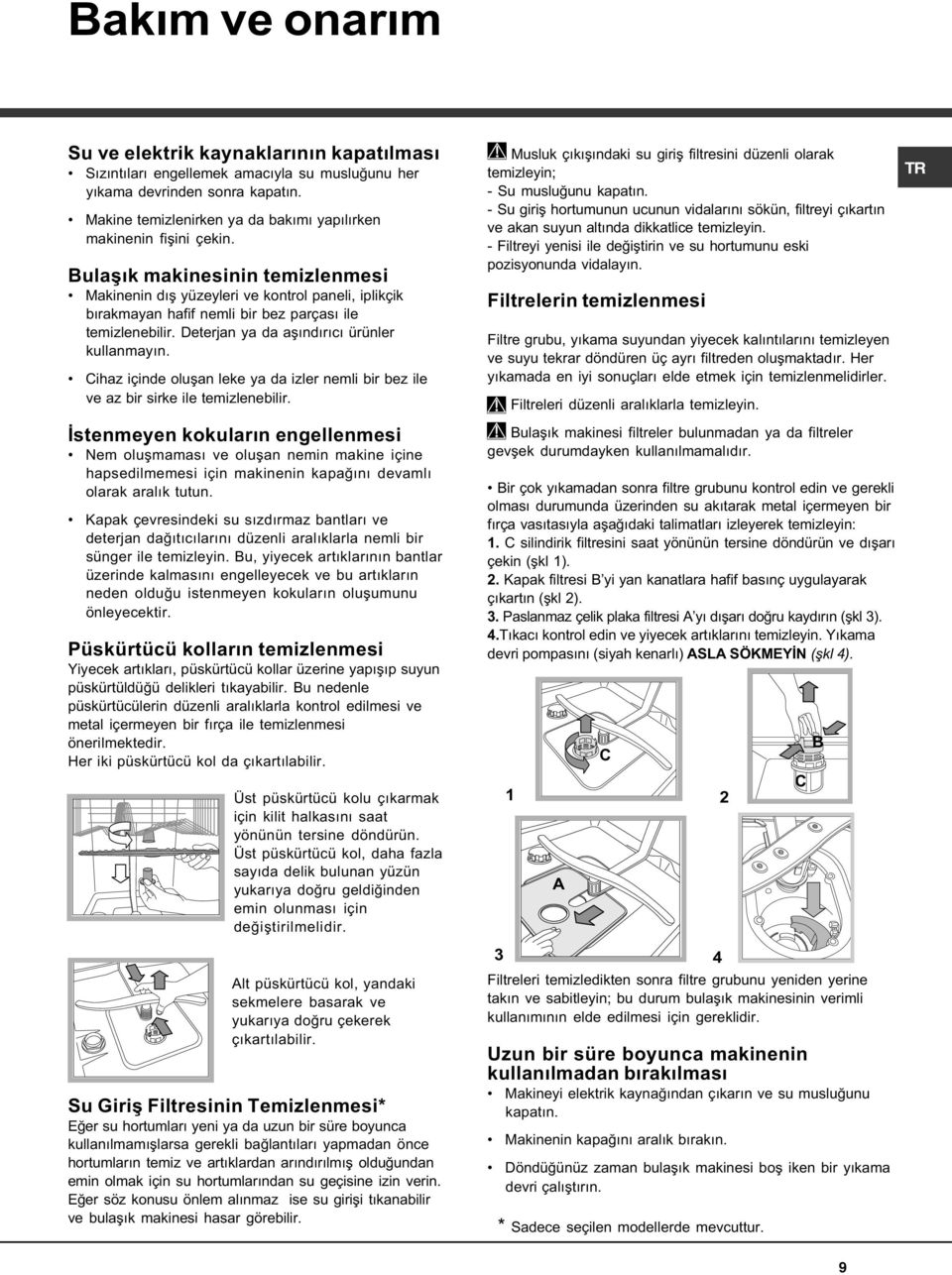 Bulaþýk makinesinin temizlenmesi Makinenin dýþ yüzeyleri ve kontrol paneli, iplikçik býrakmayan hafif nemli bir bez parçasý ile temizlenebilir. Deterjan ya da aþýndýrýcý ürünler kullanmayýn.