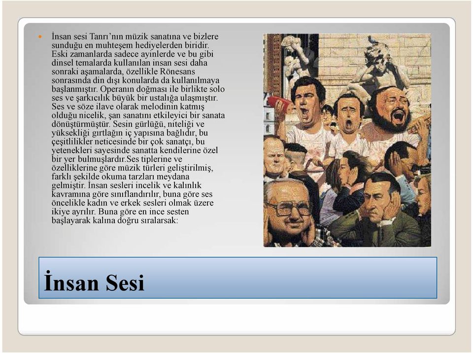 Operanın doğması ile birlikte solo ses ve şarkıcılık büyük bir ustalığa ulaşmıştır. Ses ve söze ilave olarak melodinin katmış olduğu nicelik, şan sanatını etkileyici bir sanata dönüştürmüştür.