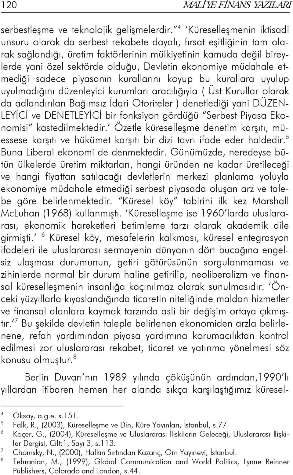 Devletin ekonomiye müdahale etmediği sadece piyasanın kurallarını koyup bu kurallara uyulup uyulmadığını düzenleyici kurumları aracılığıyla ( Üst Kurullar olarak da adlandırılan Bağımsız İdari