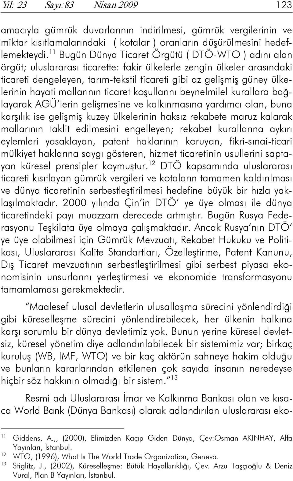 ülkelerinin hayati mallarının ticaret koşullarını beynelmilel kurallara bağlayarak AGÜ lerin gelişmesine ve kalkınmasına yardımcı olan, buna karşılık ise gelişmiş kuzey ülkelerinin haksız rekabete