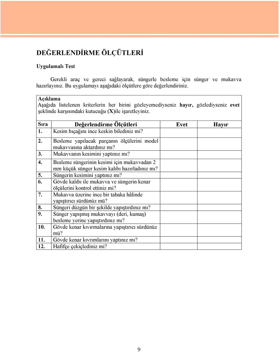 Kesim bıçağını ince keskin bilediniz mi? 2. Besleme yapılacak parçanın ölçülerini model mukavvasına aktardınız mı? 3. Mukavvanın kesimini yaptınız mı? 4.