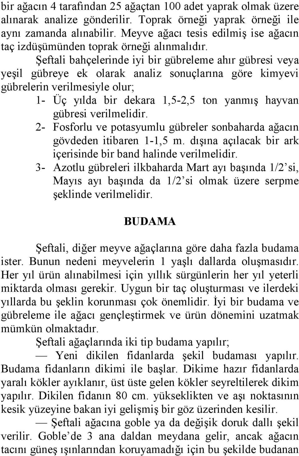 Şeftali bahçelerinde iyi bir gübreleme ahır gübresi veya yeşil gübreye ek olarak analiz sonuçlarına göre kimyevi gübrelerin verilmesiyle olur; 1- Üç yılda bir dekara 1,5-2,5 ton yanmış hayvan gübresi