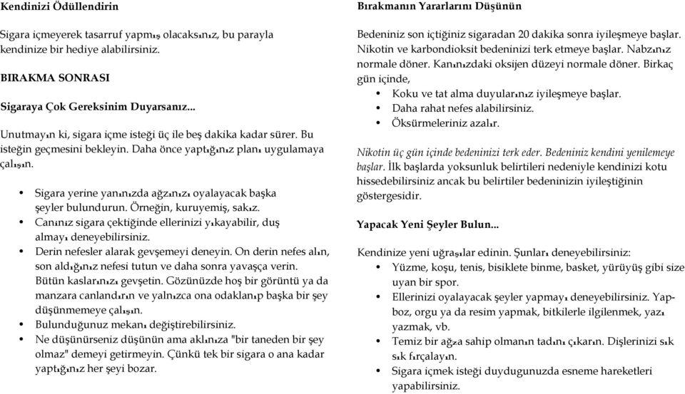 Sigara yerine yanınızda ağzınızı oyalayacak başka şeyler bulundurun. Örneğin, kuruyemiş, sakız. Caniniz sigara çektiğinde ellerinizi yıkayabilir, duş almayı deneyebilirsiniz.