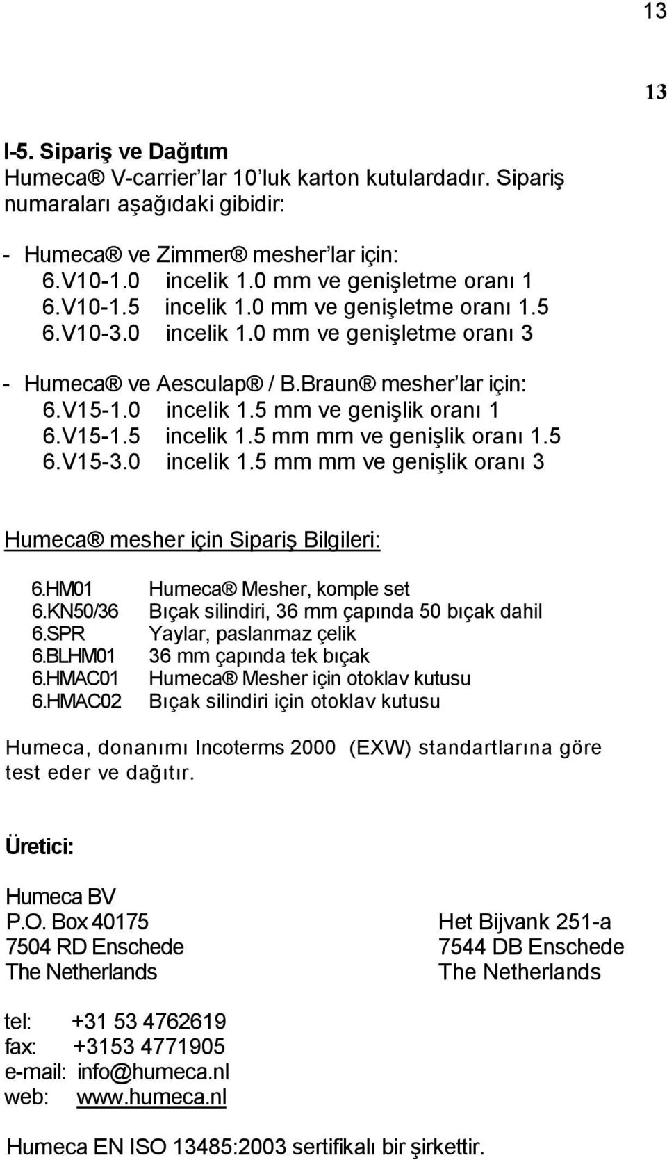 V15-1.5 incelik 1.5 mm mm ve genişlik oranı 1.5 6.V15-3.0 incelik 1.5 mm mm ve genişlik oranı 3 Humeca mesher için Sipariş Bilgileri: 6.HM01 6.KN50/36 6.SPR 6.BLHM01 6.HMAC01 6.