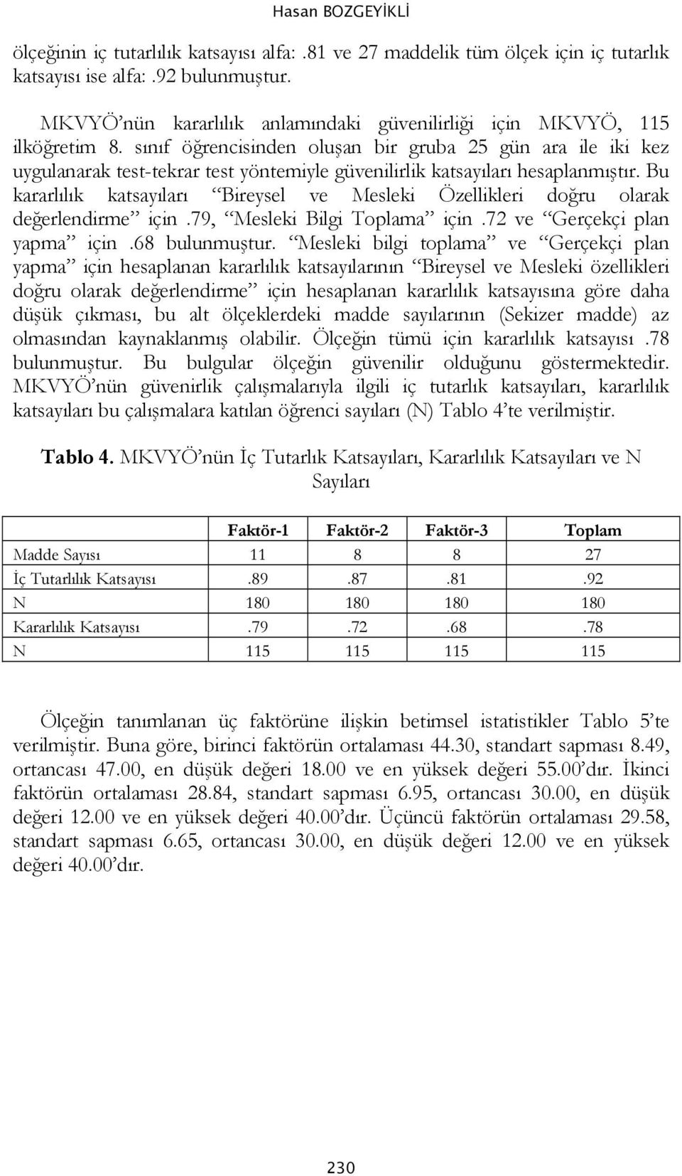 sınıf öğrencisinden oluşan bir gruba 25 gün ara ile iki kez uygulanarak test-tekrar test yöntemiyle güvenilirlik katsayıları hesaplanmıştır.