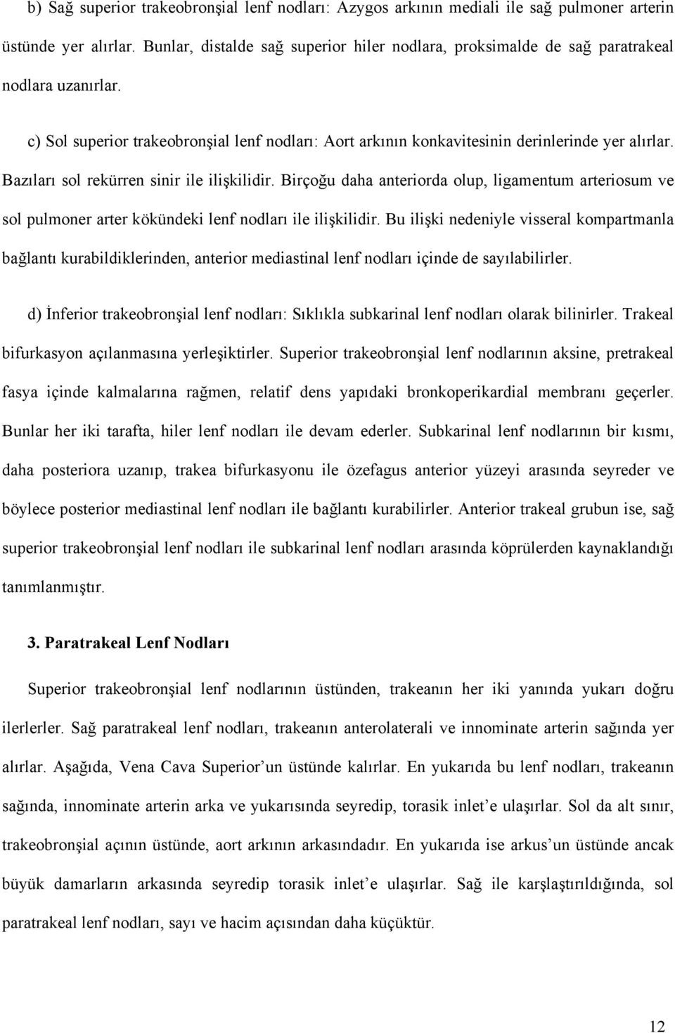 Bazıları sol rekürren sinir ile ilişkilidir. Birçoğu daha anteriorda olup, ligamentum arteriosum ve sol pulmoner arter kökündeki lenf nodları ile ilişkilidir.