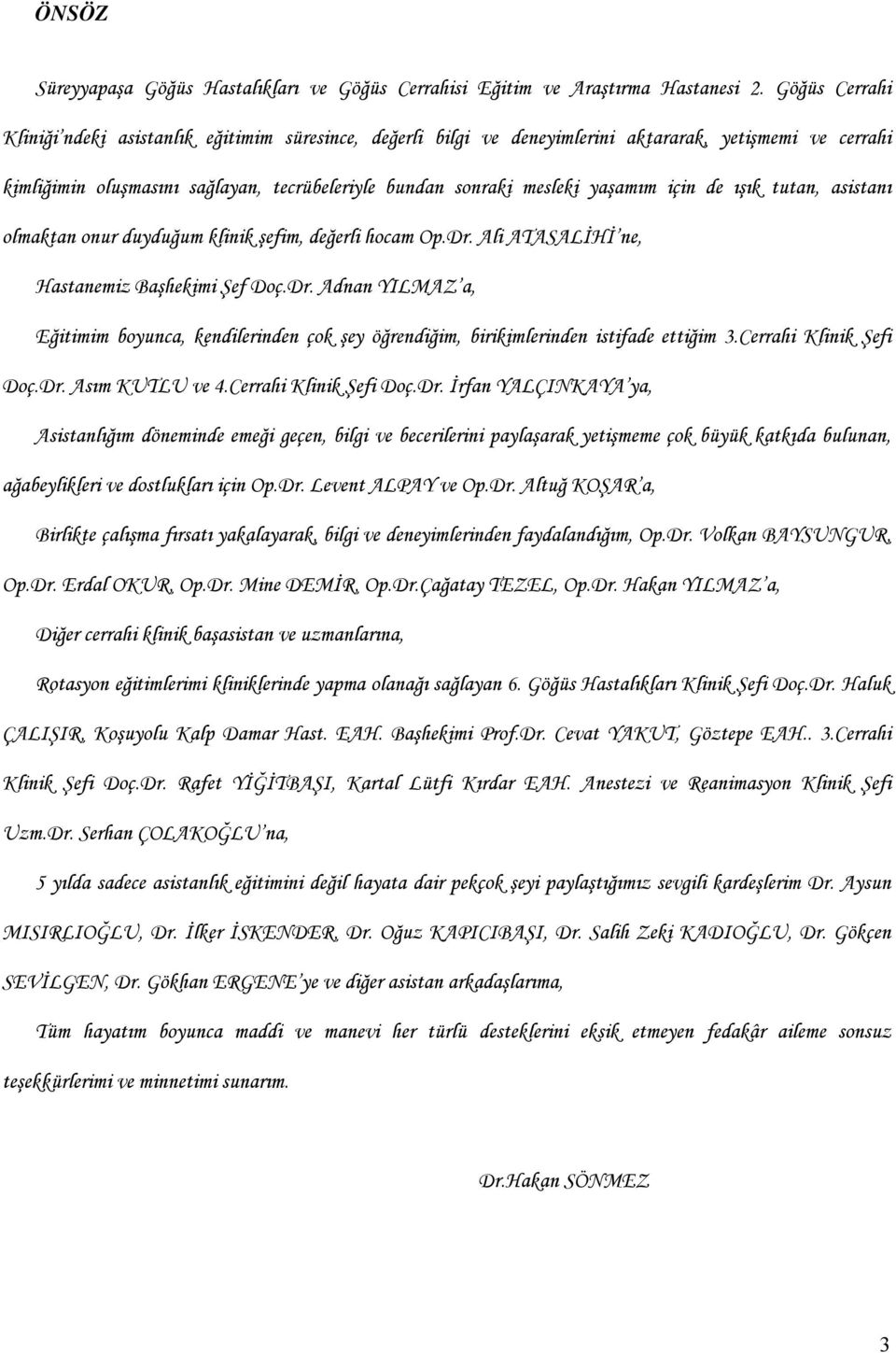 için de ışık tutan, asistanı olmaktan onur duyduğum klinik şefim, değerli hocam Op.Dr. Ali ATASALİHİ ne, Hastanemiz Başhekimi Şef Doç.Dr. Adnan YILMAZ a, Eğitimim boyunca, kendilerinden çok şey öğrendiğim, birikimlerinden istifade ettiğim 3.