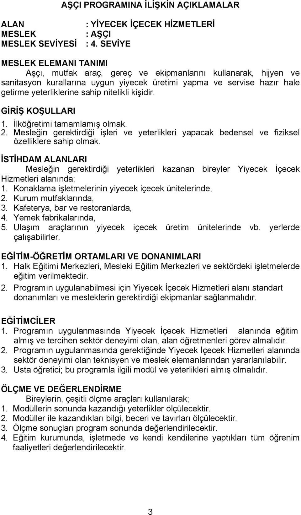 nitelikli kişidir. GİRİŞ KOŞULLARI 1. İlköğretimi tamamlamış olmak. 2. Mesleğin gerektirdiği işleri ve yeterlikleri yapacak bedensel ve fiziksel özelliklere sahip olmak.