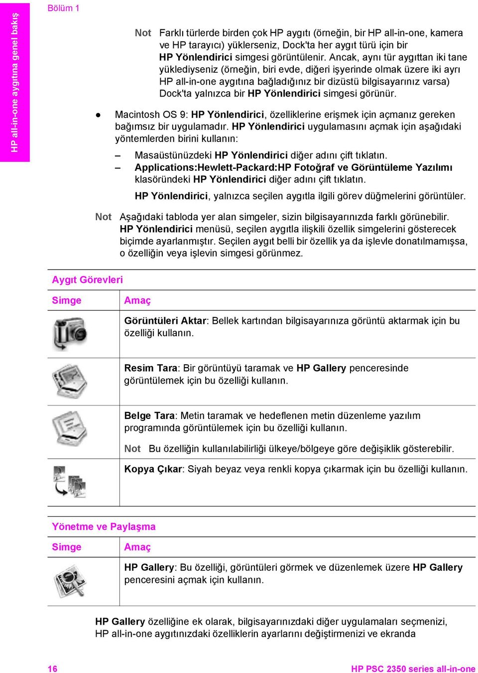 Ancak, aynı tür aygıttan iki tane yüklediyseniz (örneğin, biri evde, diğeri işyerinde olmak üzere iki ayrı HP all-in-one aygıtına bağladığınız bir dizüstü bilgisayarınız varsa) Dock'ta yalnızca bir