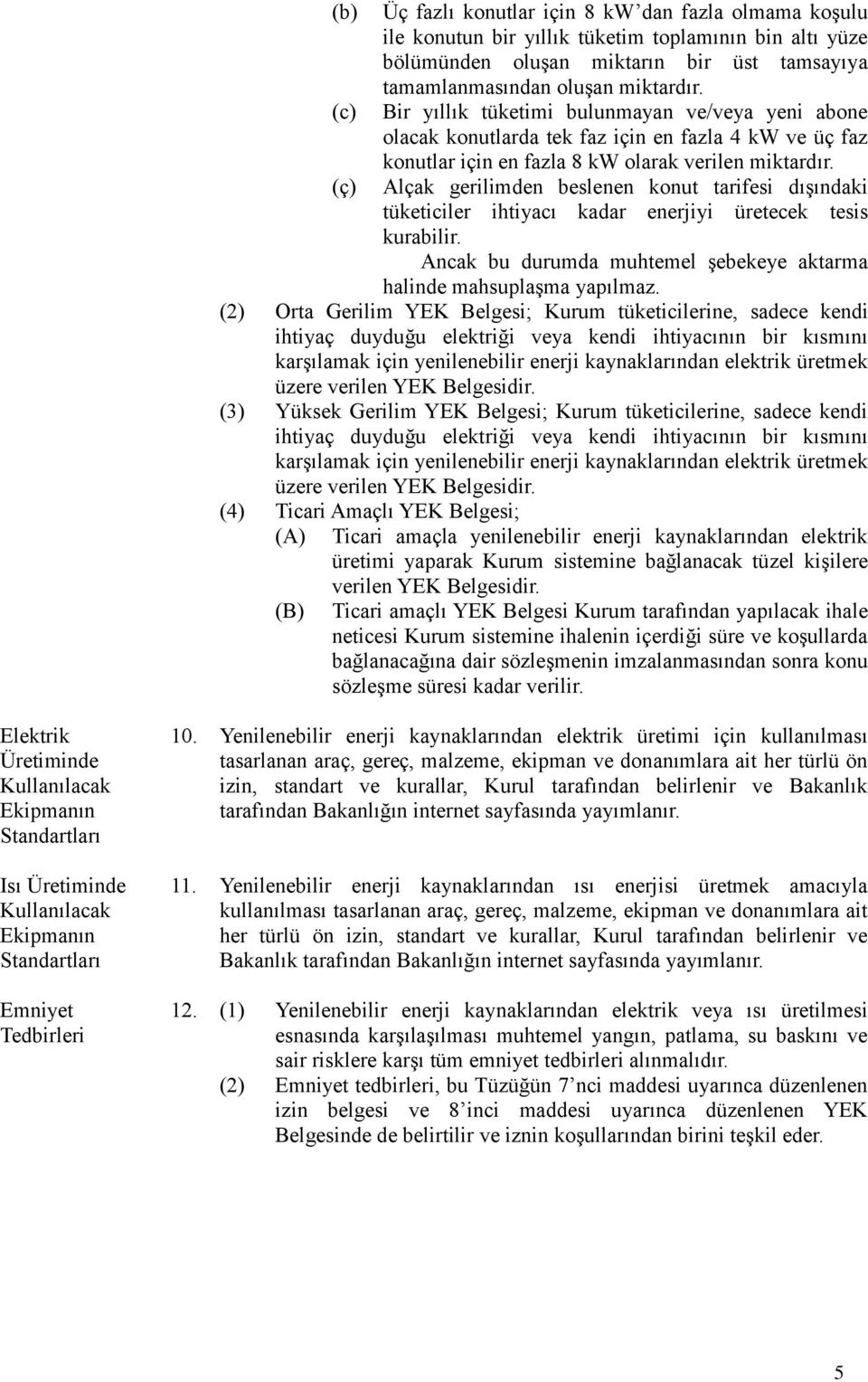 Alçak gerilimden beslenen konut tarifesi dışındaki tüketiciler ihtiyacı kadar enerjiyi üretecek tesis kurabilir. Ancak bu durumda muhtemel şebekeye aktarma halinde mahsuplaşma yapılmaz.