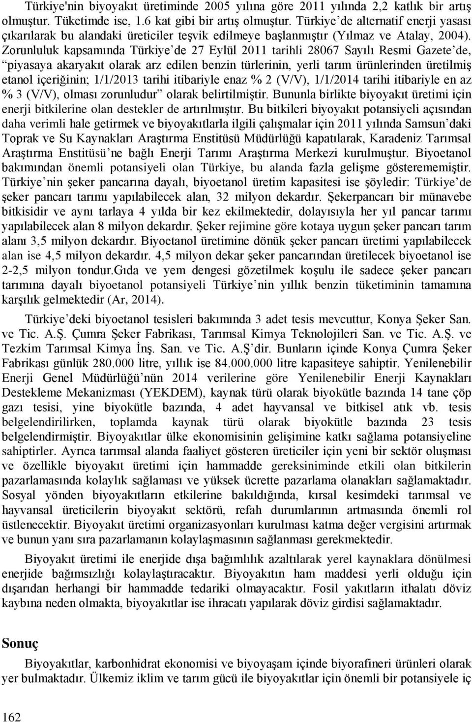Zorunluluk kapsamında Türkiye de 27 Eylül 2011 tarihli 28067 Sayılı Resmi Gazete de, piyasaya akaryakıt olarak arz edilen benzin türlerinin, yerli tarım ürünlerinden üretilmiş etanol içeriğinin;