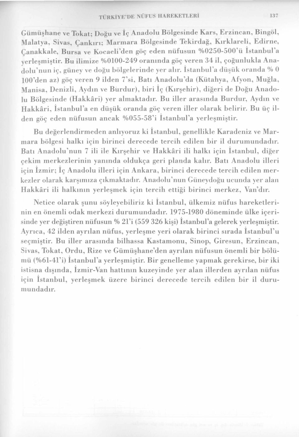 İstanbul'a düşük randa % 0 100 den az) göç veren 9 ilden 7 si, Batı Anadlu da (Kütahya, Afyn, Muğla, Manisa, Denizli, Aydın ve Burdur), biri Iç (Kırşehir), diğeri de Dğu Anadlu Bölgesinde (Hakkâri)