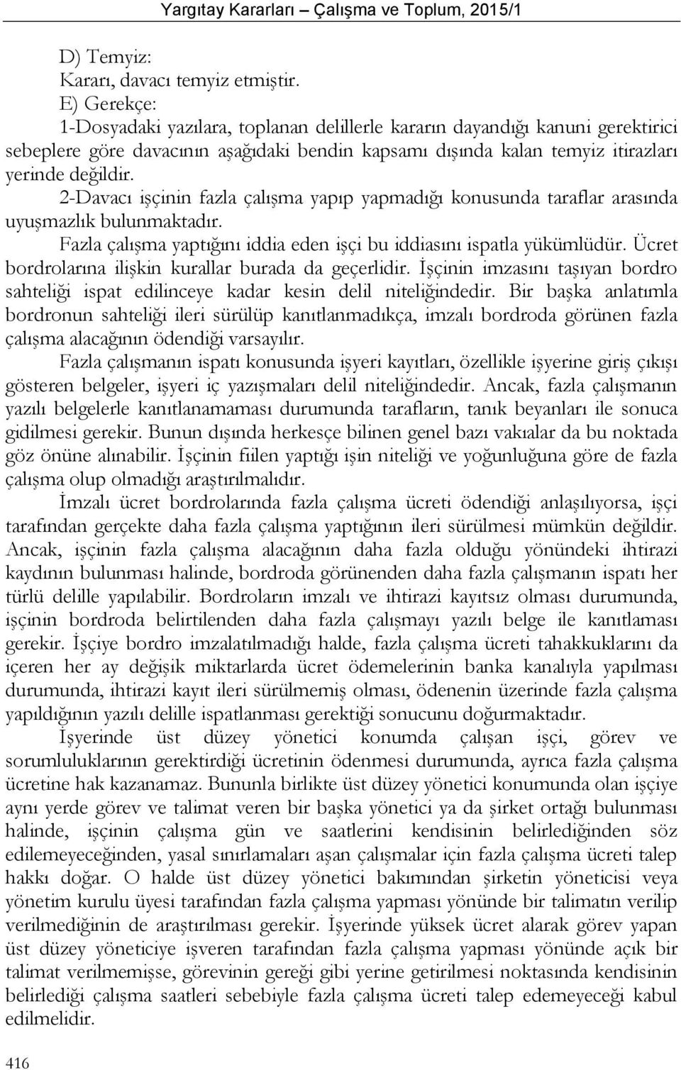 2-Davacı işçinin fazla çalışma yapıp yapmadığı konusunda taraflar arasında uyuşmazlık bulunmaktadır. Fazla çalışma yaptığını iddia eden işçi bu iddiasını ispatla yükümlüdür.