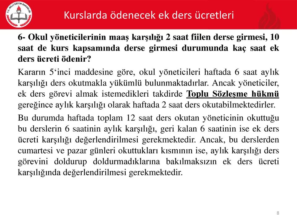 Ancak yöneticiler, ek ders görevi almak istemedikleri takdirde Toplu Sözleşme hükmü gereğince aylık karşılığı olarak haftada 2 saat ders okutabilmektedirler.