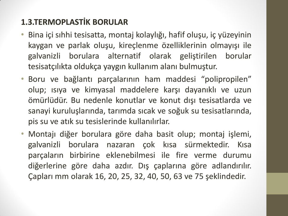 Bu nedenle konutlar ve konut dışı tesisatlarda ve sanayi kuruluşlarında, tarımda sıcak ve soğuk su tesisatlarında, pis su ve atık su tesislerinde kullanılırlar.