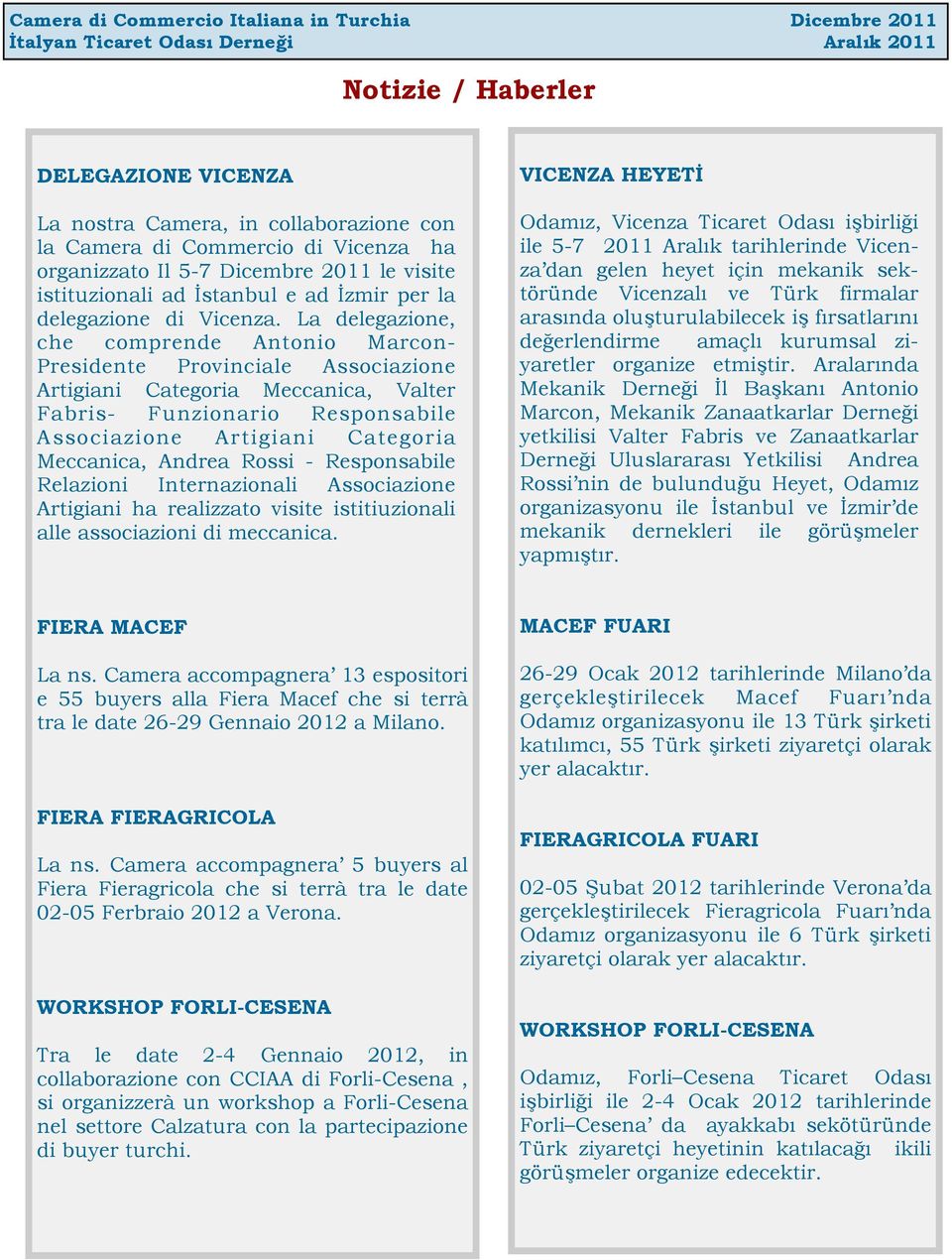 La delegazione, che comprende Antonio Marcon- Presidente Provinciale Associazione Artigiani Categoria Meccanica, Valter Fabris- Funzionario Responsabile Associazione Artigiani Categoria Meccanica,