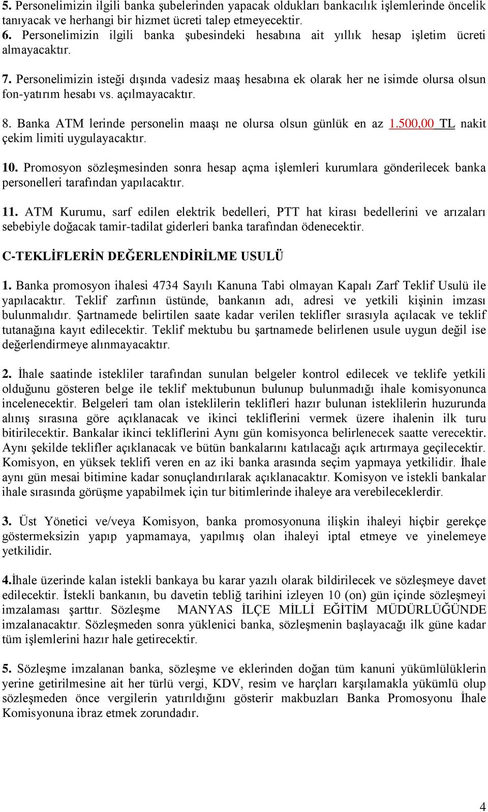 Personelimizin isteği dışında vadesiz maaş hesabına ek olarak her ne isimde olursa olsun fon-yatırım hesabı vs. açılmayacaktır. 8. Banka ATM lerinde personelin maaşı ne olursa olsun günlük en az 1.