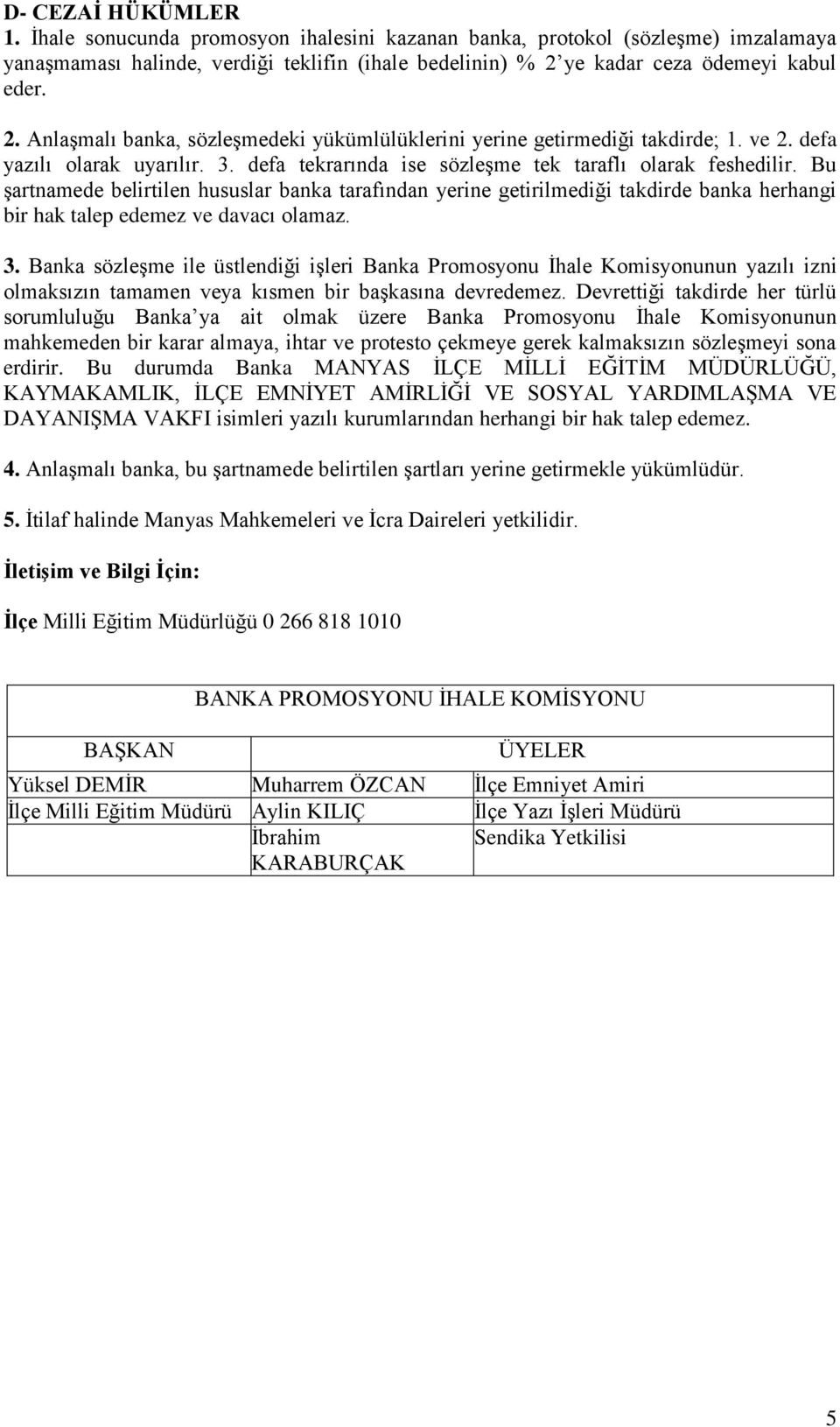 defa tekrarında ise sözleşme tek taraflı olarak feshedilir. Bu şartnamede belirtilen hususlar banka tarafından yerine getirilmediği takdirde banka herhangi bir hak talep edemez ve davacı olamaz. 3.