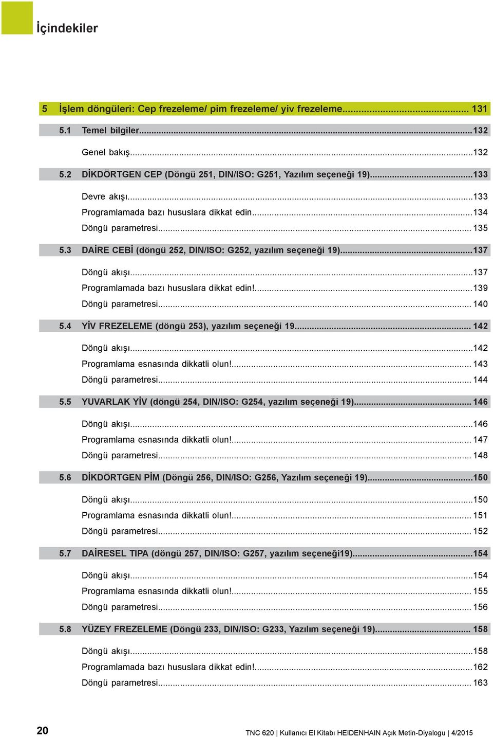 ..137 Programlamada bazı hususlara dikkat edin!...139 Döngü parametresi... 140 5.4 YİV FREZELEME (döngü 253), yazılım seçeneği 19... 142 Döngü akışı...142 Programlama esnasında dikkatli olun!