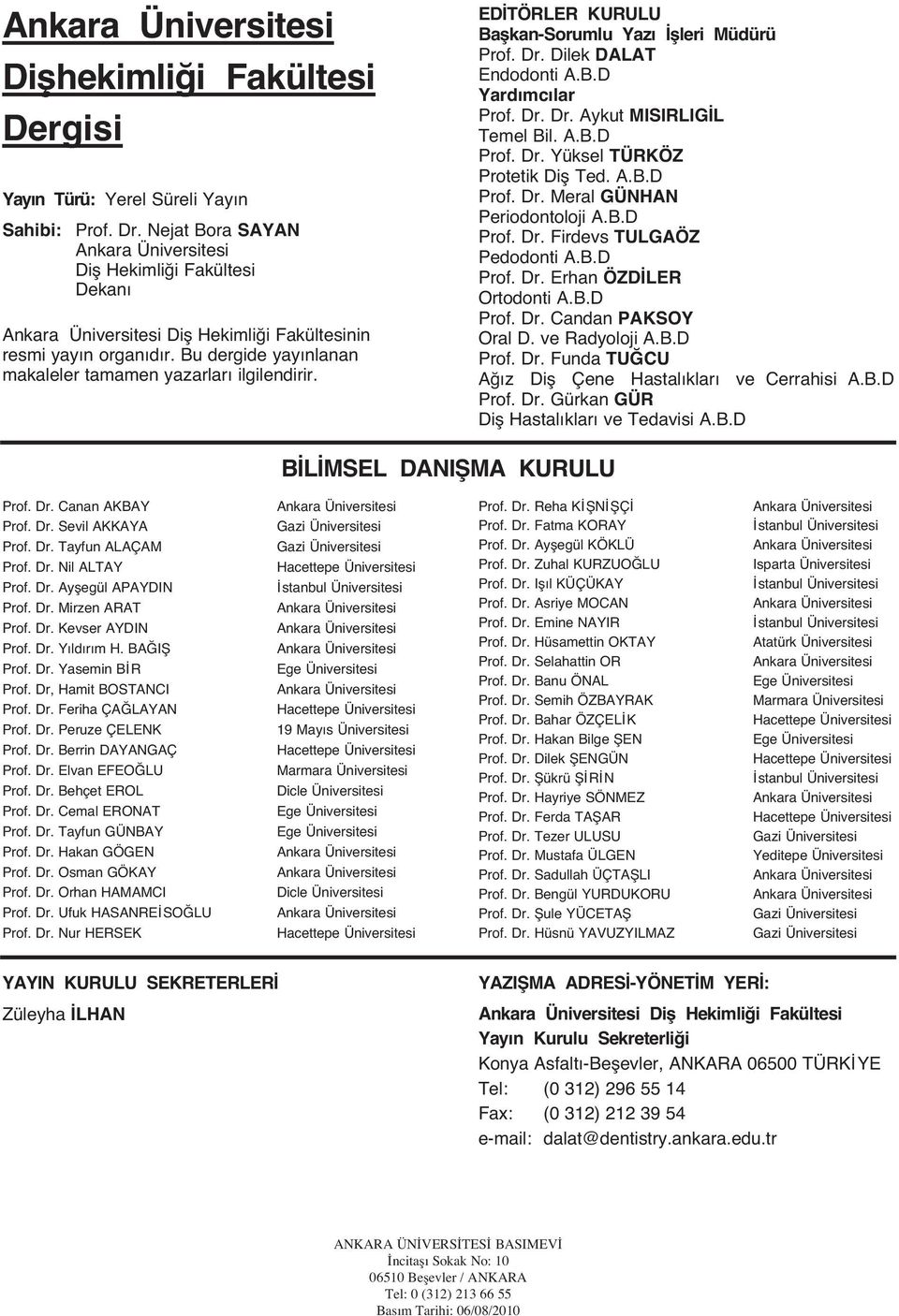 A.B.D Prof. Dr. Yüksel TÜRKÖZ Protetik Diş Ted. A.B.D Prof. Dr. Meral GÜNHAN Periodontoloji A.B.D Prof. Dr. Firdevs TULGAÖZ Pedodonti A.B.D Prof. Dr. Erhan ÖZD LER Ortodonti A.B.D Prof. Dr. Candan PAKSOY Oral D.