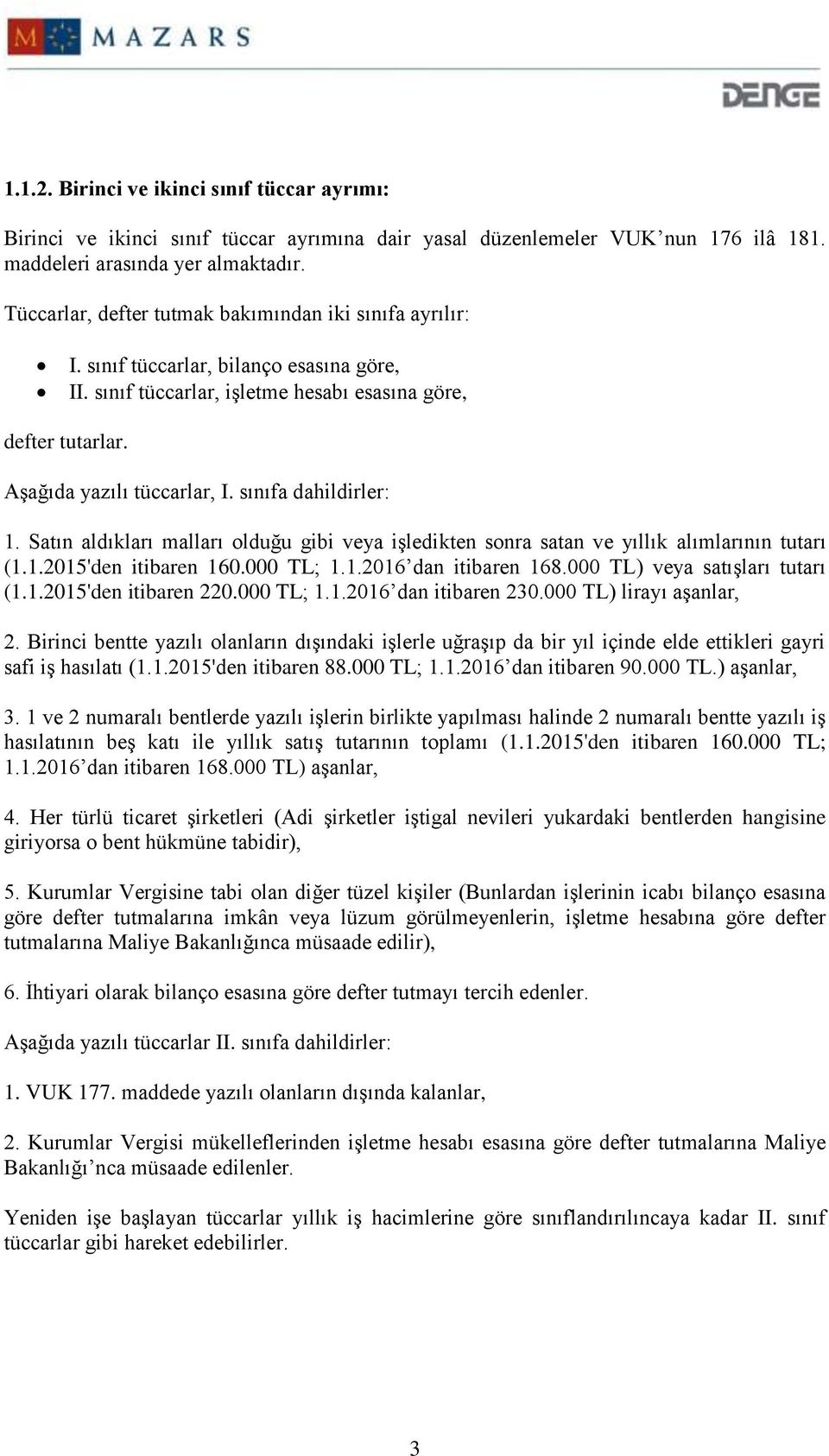 sınıfa dahildirler: 1. Satın aldıkları malları olduğu gibi veya işledikten sonra satan ve yıllık alımlarının tutarı (1.1.2015'den itibaren 160.000 TL; 1.1.2016 dan itibaren 168.