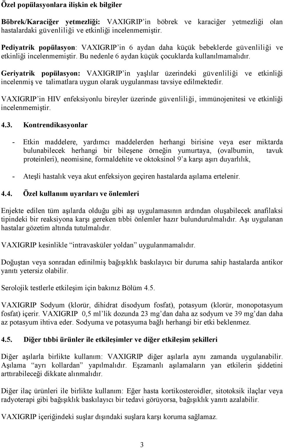 Geriyatrik popülasyon: VAXIGRIP in yaşlılar üzerindeki güvenliliği ve etkinliği incelenmiş ve talimatlara uygun olarak uygulanması tavsiye edilmektedir.