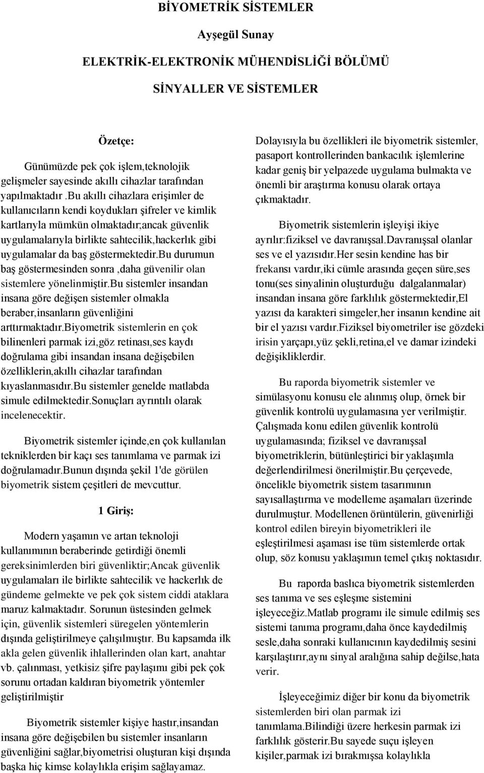 bu akıllı cihazlara erişimler de kullanıcıların kendi koydukları şifreler ve kimlik kartlarıyla mümkün olmaktadır;ancak güvenlik uygulamalarıyla birlikte sahtecilik,hackerlık gibi uygulamalar da baş