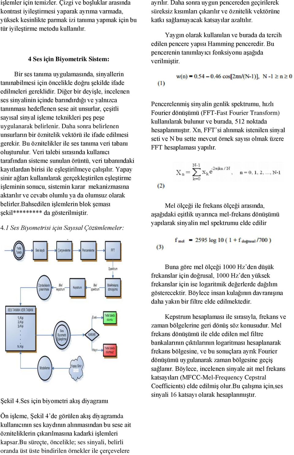 Diğer bir deyişle, incelenen ses sinyalinin içinde barındırdığı ve yalnızca tanınması hedeflenen sese ait unsurlar, çeşitli sayısal sinyal işleme teknikleri peş peşe uygulanarak belirlenir.