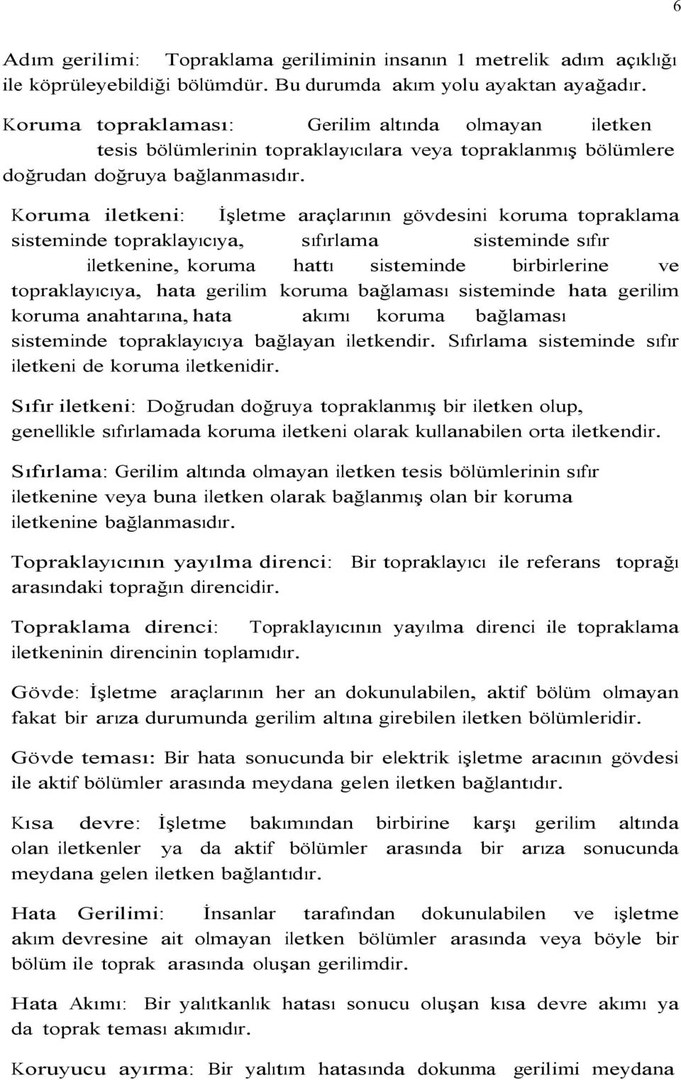 Koruma iletkeni: İşletme araçlarının gövdesini koruma topraklama sisteminde topraklayıcıya, sıfırlama sisteminde sıfır iletkenine, koruma hattı sisteminde birbirlerine ve topraklayıcıya, hata gerilim