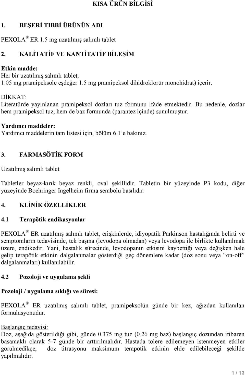 Bu nedenle, dozlar hem pramipeksol tuz, hem de baz formunda (parantez içinde) sunulmuştur. Yardımcı maddeler: Yardımcı maddelerin tam listesi için, bölüm 6.1 e bakınız. 3.