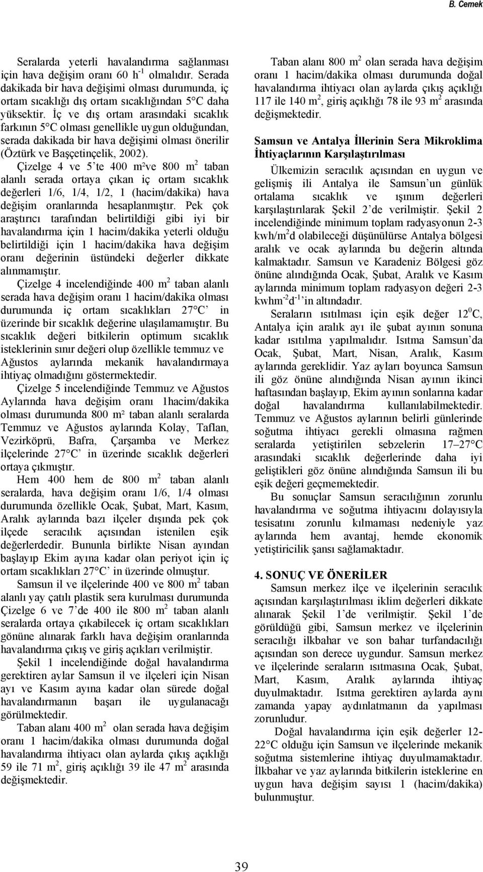 İç ve dış ortam arasındaki sıcaklık farkının 5 C olması genellikle uygun olduğundan, serada dakikada bir hava değişimi olması önerilir (Öztürk ve Başçetinçelik, 2002).