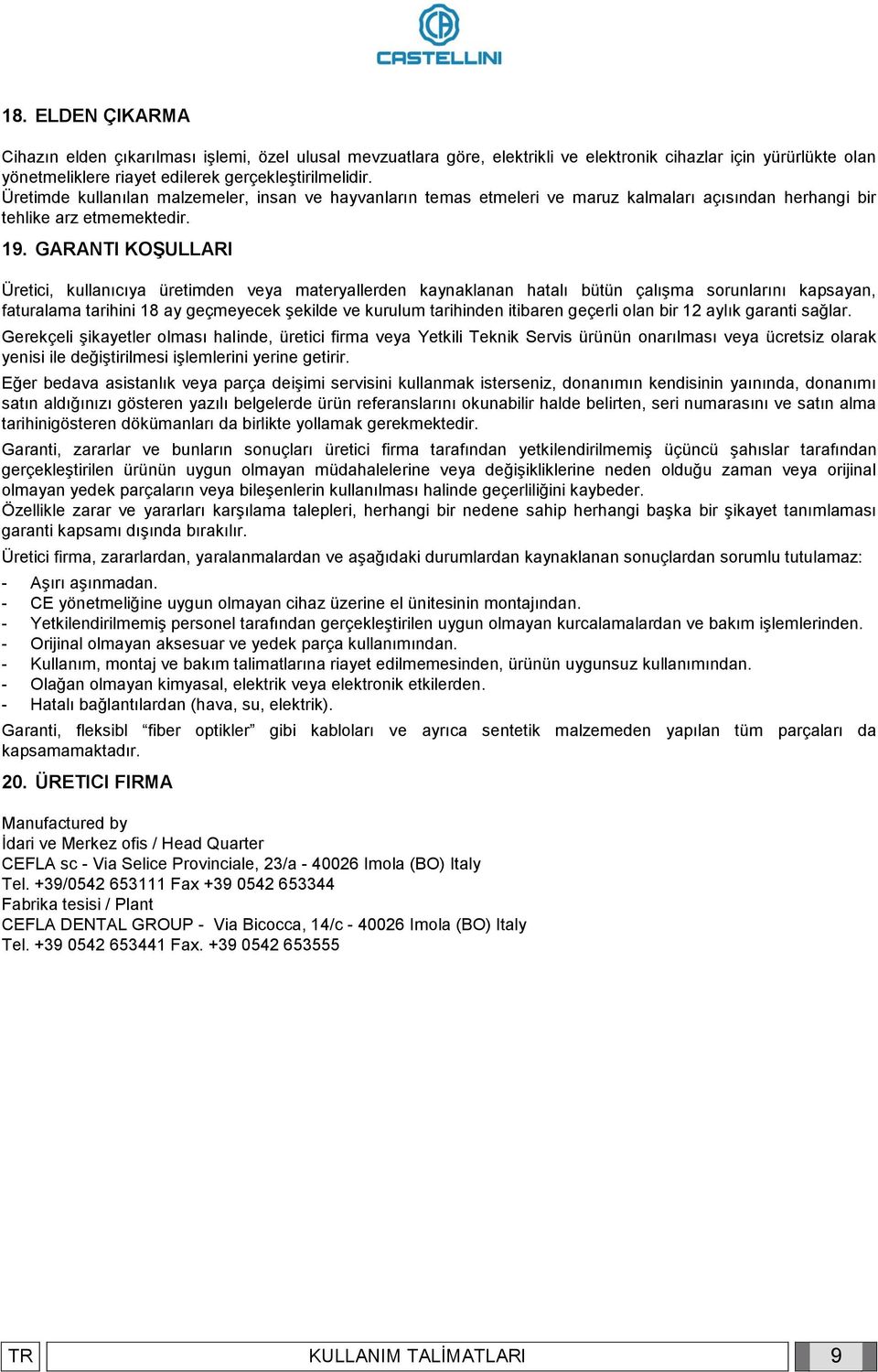 GARANTI KOŞULLARI Üretici, kullanıcıya üretimden veya materyallerden kaynaklanan hatalı bütün çalışma sorunlarını kapsayan, faturalama tarihini 18 ay geçmeyecek şekilde ve kurulum tarihinden itibaren