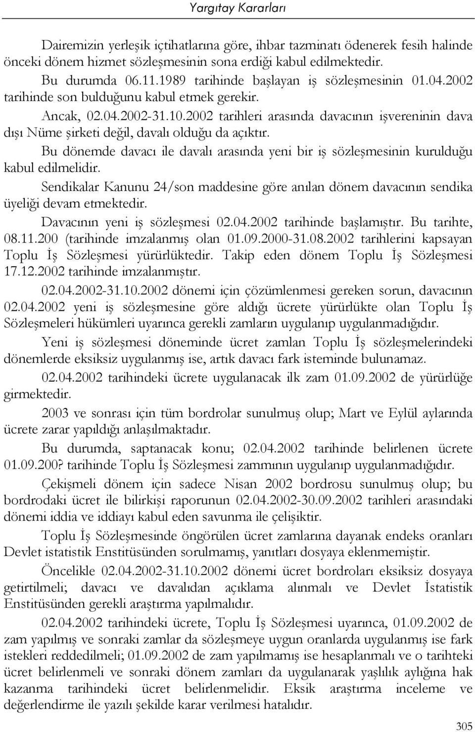 2002 tarihleri arasında davacının işvereninin dava dışı Nüme şirketi değil, davalı olduğu da açıktır. Bu dönemde davacı ile davalı arasında yeni bir iş sözleşmesinin kurulduğu kabul edilmelidir.