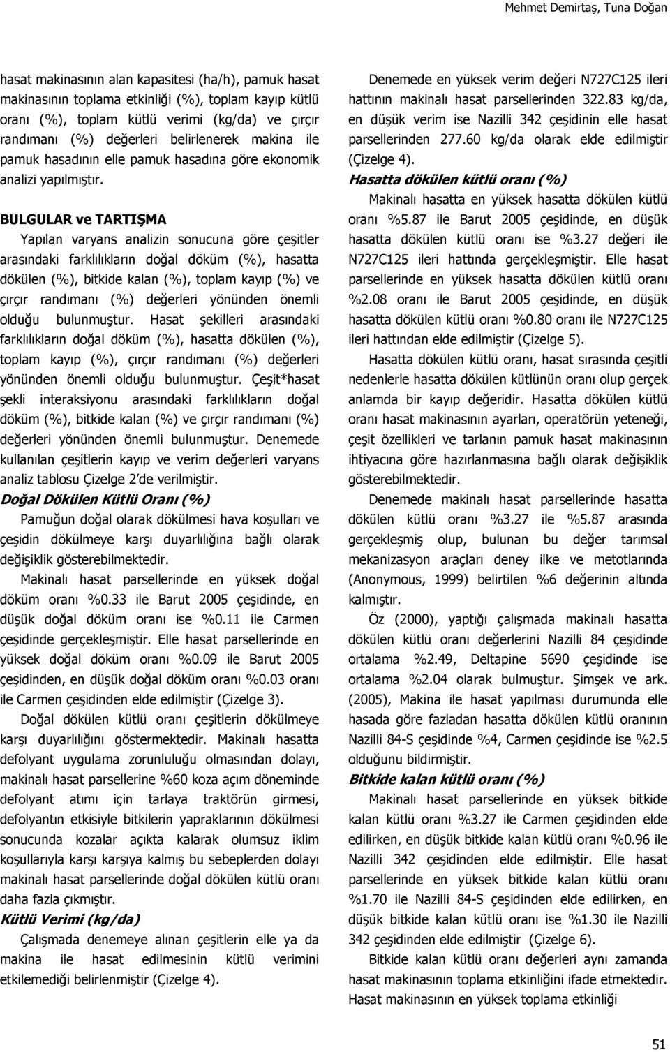 BULGULAR ve TARTIŞMA Yapılan varyans analizin sonucuna göre çeşitler arasındaki farklılıkların doğal döküm, hasatta dökülen, bitkide kalan, toplam kayıp ve çırçır randımanı değerleri yönünden önemli