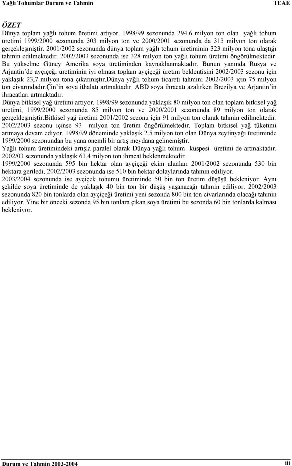 2001/2002 sezonunda dünya toplam yağlı tohum üretiminin 323 milyon tona ulaştığı tahmin edilmektedir. 2002/2003 sezonunda ise 328 milyon ton yağlı tohum üretimi öngörülmektedir.