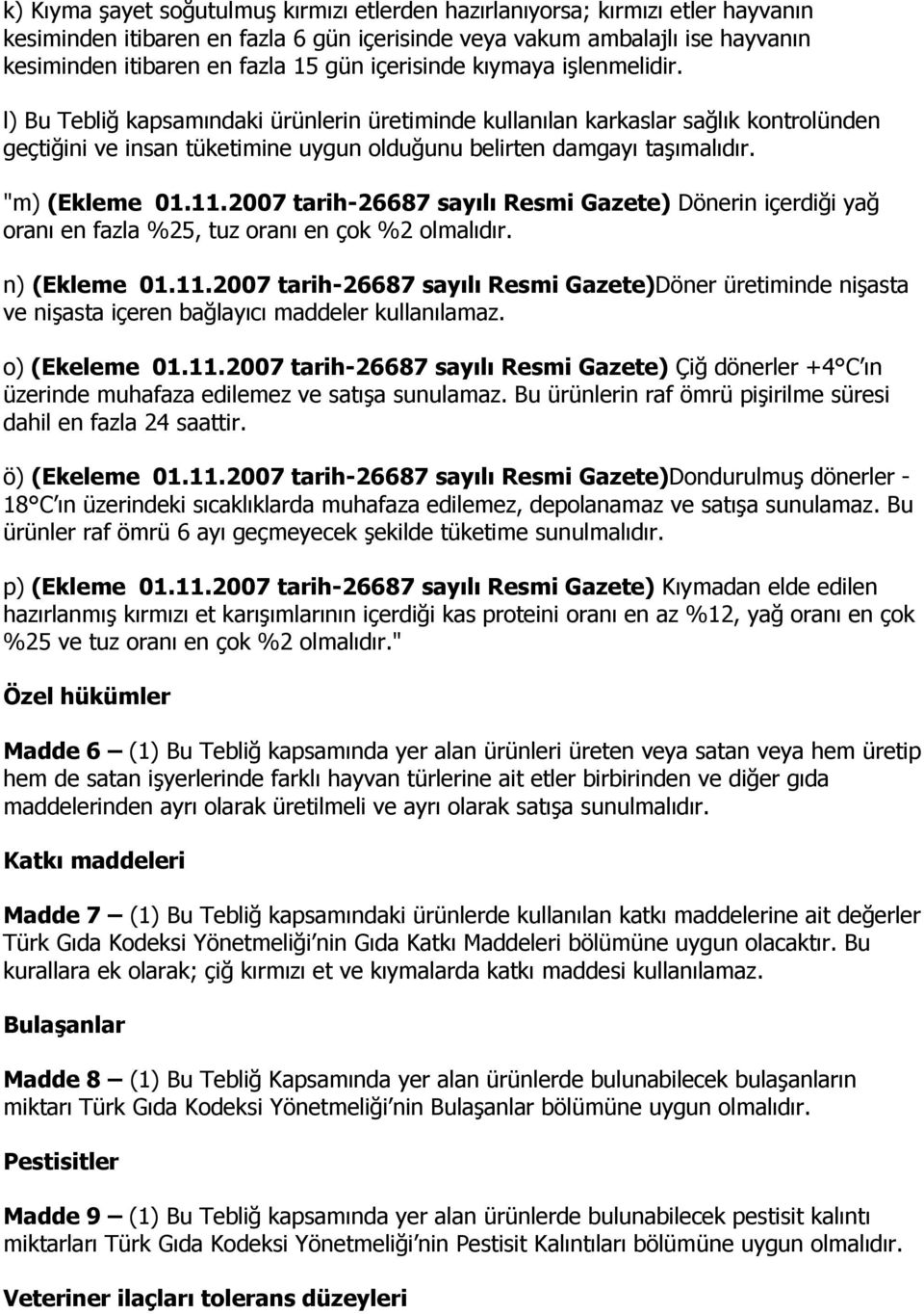 "m) (Ekleme 01.11.2007 tarih-26687 sayılı Resmi Gazete) Dönerin içerdiği yağ oranı en fazla %25, tuz oranı en çok %2 olmalıdır. n) (Ekleme 01.11.2007 tarih-26687 sayılı Resmi Gazete)Döner üretiminde nişasta ve nişasta içeren bağlayıcı maddeler kullanılamaz.