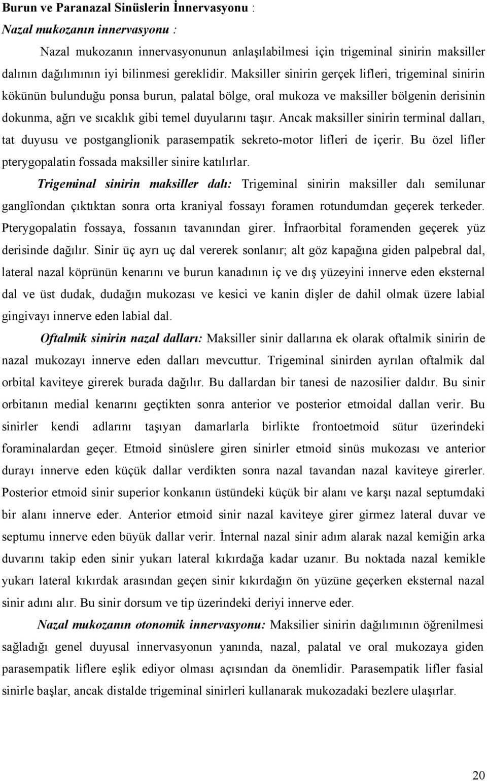 Maksiller sinirin gerçek lifleri, trigeminal sinirin kökünün bulunduğu ponsa burun, palatal bölge, oral mukoza ve maksiller bölgenin derisinin dokunma, ağrı ve sıcaklık gibi temel duyularını taşır.