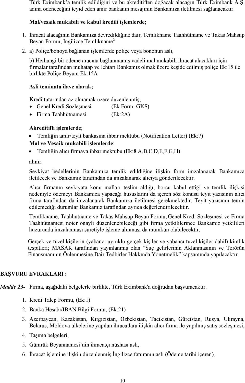 a) Poliçe/bonoya bağlanan işlemlerde poliçe veya bononun aslı, b) Herhangi bir ödeme aracına bağlanmamış vadeli mal mukabili ihracat alacakları için firmalar tarafından muhatap ve lehtarı Bankamız