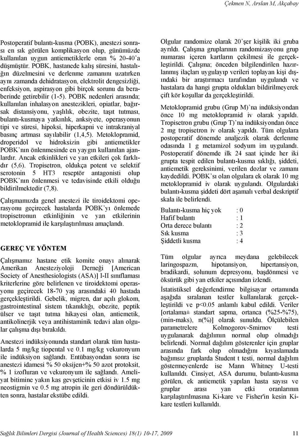 POBK, hastanede kalış süresini, hastalığın düzelmesini ve derlenme zamanını uzatırken aynı zamanda dehidratasyon, elektrolit dengesizliği, enfeksiyon, aspirasyon gibi birçok sorunu da beraberinde