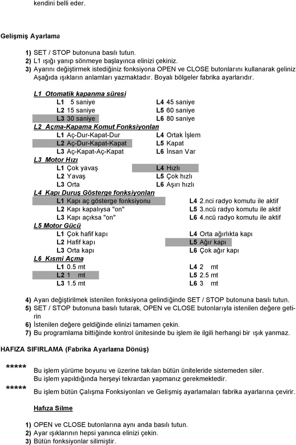 L1 Otomatik kapanma süresi L1 5 saniye L4 45 saniye L2 15 saniye L5 60 saniye L3 30 saniye L6 80 saniye L2 Açma-Kapama Komut Fonksiyonları L1 Aç-Dur-Kapat-Dur L4 Ortak İşlem L2 Aç-Dur-Kapat-Kapat L5